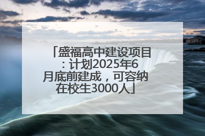 盛福高中建设项目：计划2025年6月底前建成，可容纳在校生3000人