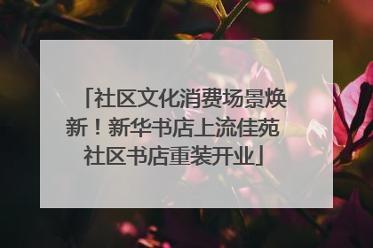 社区文化消费场景焕新！新华书店上流佳苑社区书店重装开业