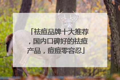 祛痘品牌十大推荐，国内口碑好的祛痘产品，痘痘零容忍