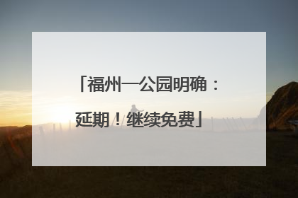 福州一公园明确：延期！继续免费