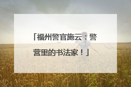 福州警官施云：警营里的书法家！