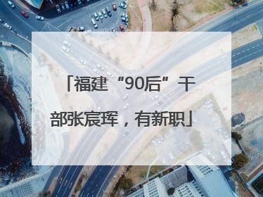 福建“90后”干部张宸珲，有新职