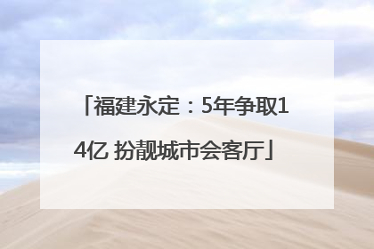 福建永定：5年争取14亿 扮靓城市会客厅