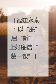 福建永泰：以“廉”启“新” 上好廉洁“第一课”