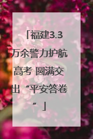 福建3.3万余警力护航高考 圆满交出“平安答卷”