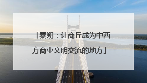 秦朔：让商丘成为中西方商业文明交流的地方
