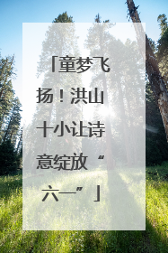 童梦飞扬！洪山十小让诗意绽放“六一”