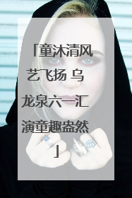 童沐清风艺飞扬 乌龙泉六一汇演童趣盎然