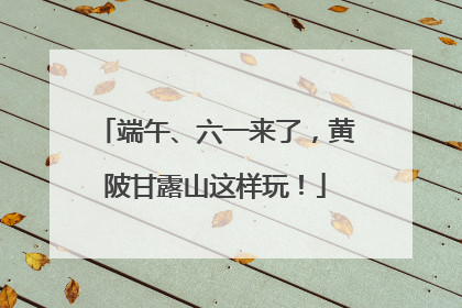 端午、六一来了，黄陂甘露山这样玩！