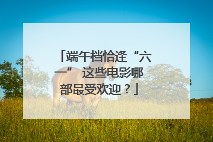 端午档恰逢“六一” 这些电影哪部最受欢迎？