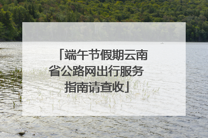 端午节假期云南省公路网出行服务指南请查收