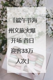 端午节海州文旅火爆开场 首日迎客33万人次