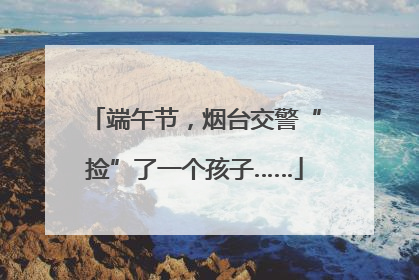 端午节，烟台交警“捡”了一个孩子……