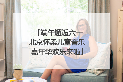 端午邂逅六一 北京怀柔儿童音乐嘉年华欢乐来啦