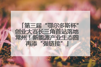 第三届“鄂尔多斯杯”创业大赛长三角首站落地常州！新能源产业生态圈再添“强链接”