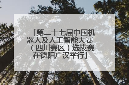 第二十七届中国机器人及人工智能大赛（四川赛区）选拔赛在德阳广汉举行