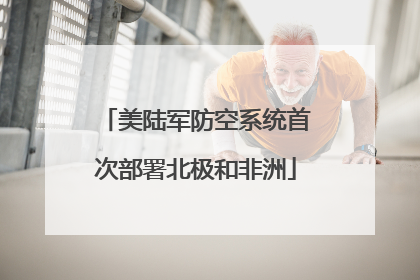美陆军防空系统首次部署北极和非洲