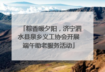 粽香暖夕阳，济宁泗水县泉乡义工协会开展端午助老服务活动