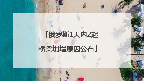俄罗斯1天内2起桥梁坍塌原因公布