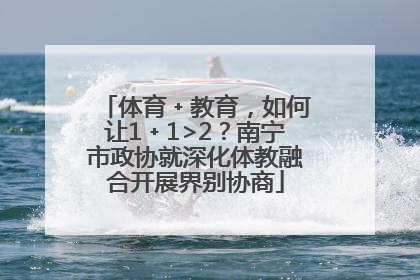 体育﹢教育，如何让1﹢1>2？南宁市政协就深化体教融合开展界别协商