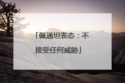 佩通坦表态：不接受任何威胁
