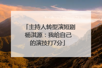 主持人转型演短剧 杨淇源：我给自己的演技打7分