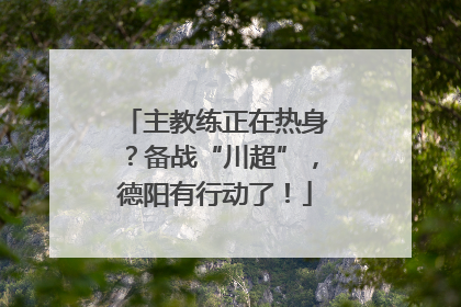 主教练正在热身？备战“川超”，德阳有行动了！