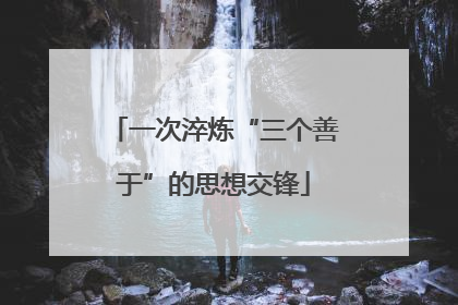 一次淬炼“三个善于”的思想交锋