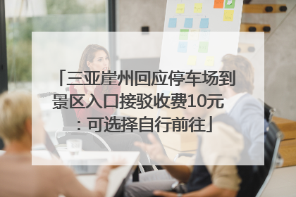 三亚崖州回应停车场到景区入口接驳收费10元：可选择自行前往