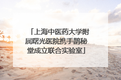 上海中医药大学附属曙光医院携手鹊秘堂成立联合实验室
