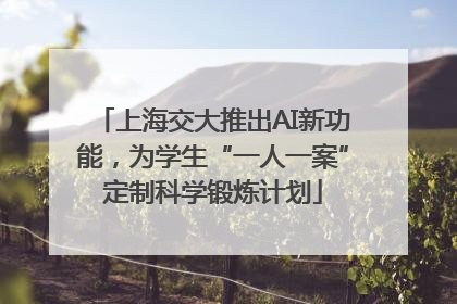 上海交大推出AI新功能，为学生“一人一案”定制科学锻炼计划