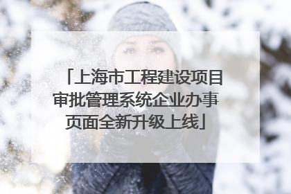 上海市工程建设项目审批管理系统企业办事页面全新升级上线