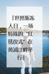 世界渐冻人日，一场特殊的“红毯仪式”在黄浦江畔举行