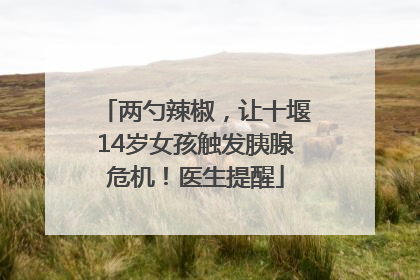 两勺辣椒，让十堰14岁女孩触发胰腺危机！医生提醒