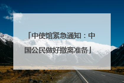 中使馆紧急通知：中国公民做好撤离准备