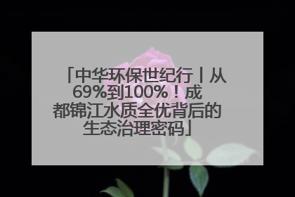 中华环保世纪行丨从69%到100%！成都锦江水质全优背后的生态治理密码