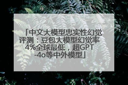 中文大模型忠实性幻觉评测：豆包大模型幻觉率4%全球最低，超GPT-4o等中外模型