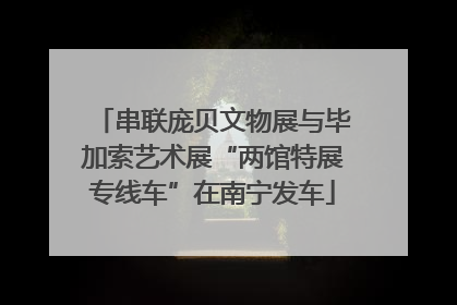 串联庞贝文物展与毕加索艺术展“两馆特展专线车”在南宁发车