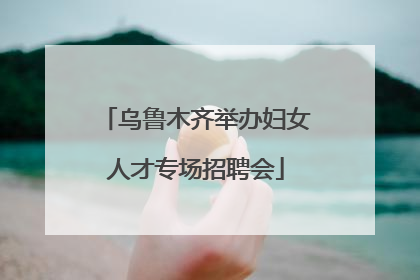 乌鲁木齐举办妇女人才专场招聘会