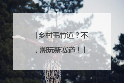 乡村毛竹道？不，潮玩新赛道！