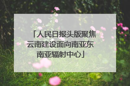 人民日报头版聚焦云南建设面向南亚东南亚辐射中心