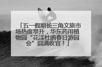 五一假期长三角文旅市场热度攀升，华东药用植物园“花漾杜鹃春日游园会”圆满收官！