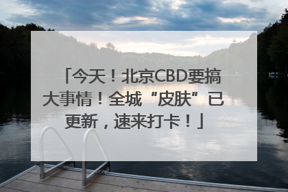 今天！北京CBD要搞大事情！全城“皮肤”已更新，速来打卡！