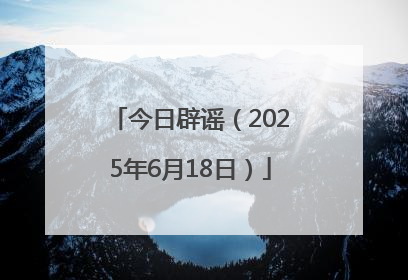 今日辟谣（2025年6月18日）