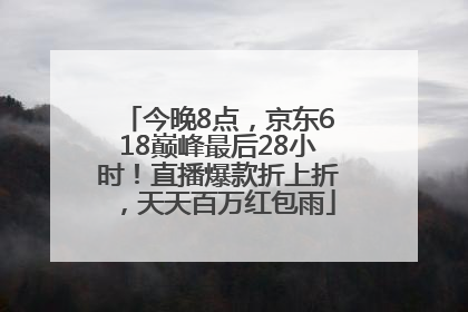 今晚8点，京东618巅峰最后28小时！直播爆款折上折，天天百万红包雨