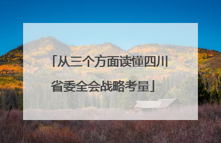 从三个方面读懂四川省委全会战略考量