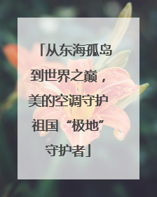 从东海孤岛到世界之巅，美的空调守护祖国“极地”守护者