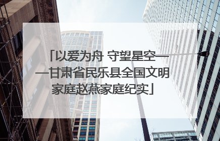 以爱为舟 守望星空——甘肃省民乐县全国文明家庭赵燕家庭纪实