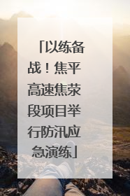 以练备战！焦平高速焦荥段项目举行防汛应急演练