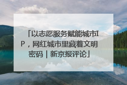 以志愿服务赋能城市IP，网红城市里藏着文明密码｜新京报评论